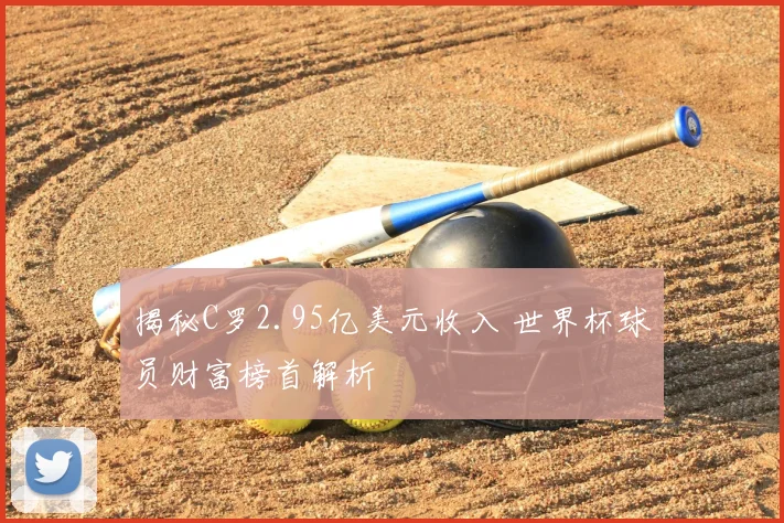 揭秘C罗2.95亿美元收入 世界杯球员财富榜首解析