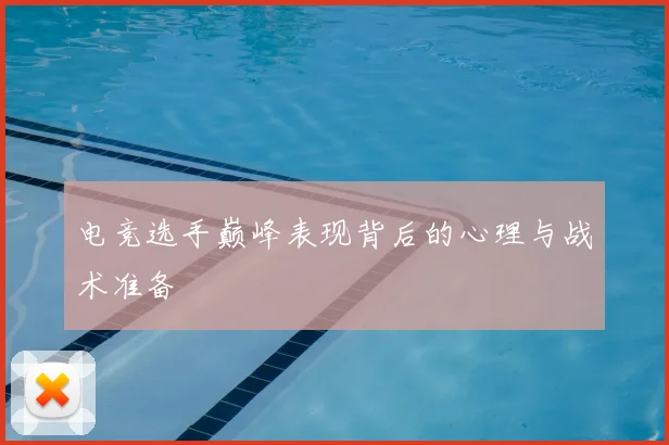 电竞选手巅峰表现背后的心理与战术准备