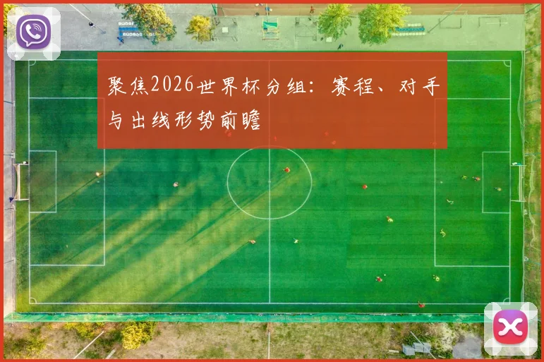 聚焦2026世界杯分组:赛程、对手与出线形势前瞻