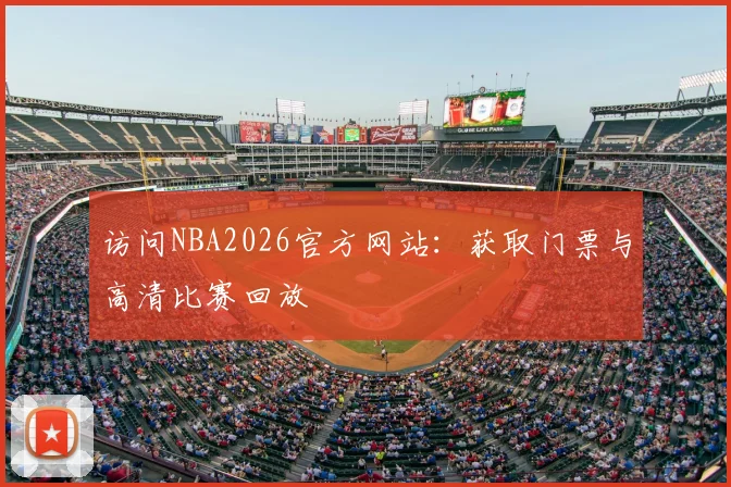 访问NBA2026官方网站：获取门票与高清比赛回放