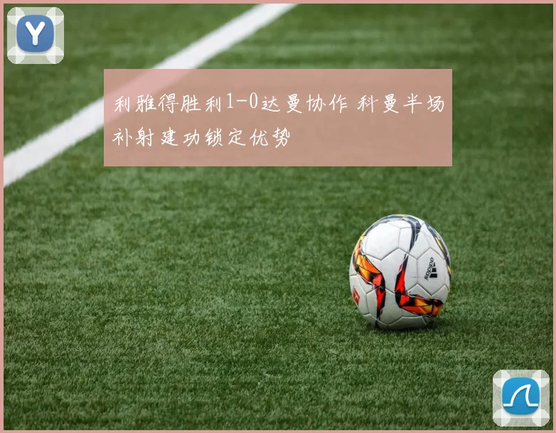 利雅得胜利1-0达曼协作 科曼半场补射建功锁定优势