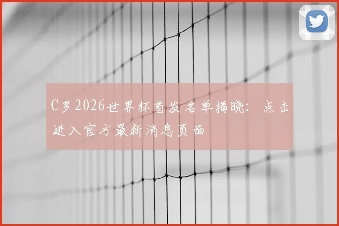 C罗2026世界杯首发名单揭晓：点击进入官方最新消息页面