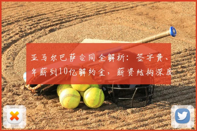 亚马尔巴萨合同全解析：签字费、年薪到10亿解约金，薪资结构深度揭秘