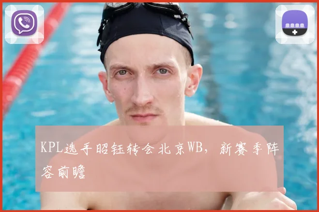 KPL选手昭钰转会北京WB，新赛季阵容前瞻