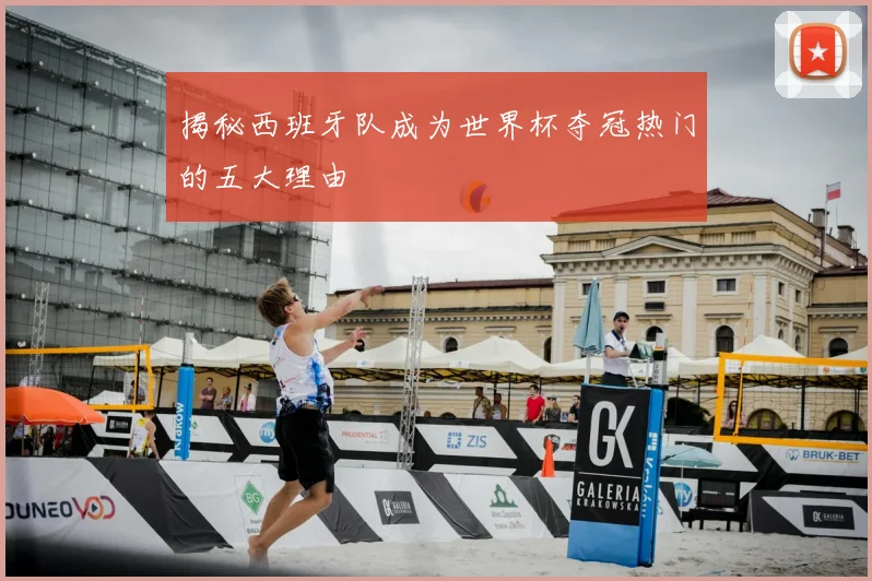 揭秘西班牙队成为世界杯夺冠热门的五大理由
