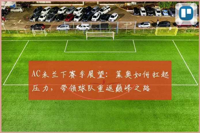 AC米兰下赛季展望:莱奥如何扛起压力,带领球队重返巅峰之路