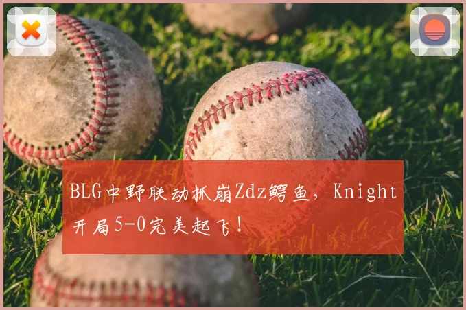 BLG中野联动抓崩Zdz鳄鱼，Knight开局5-0完美起飞！